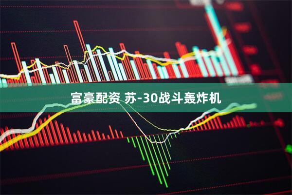 富豪配资 苏-30战斗轰炸机