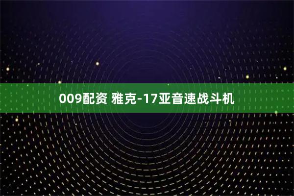 009配资 雅克-17亚音速战斗机