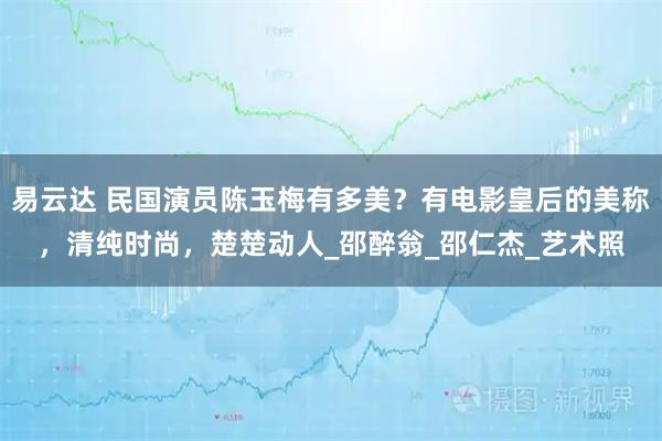 易云达 民国演员陈玉梅有多美？有电影皇后的美称，清纯时尚，楚楚动人_邵醉翁_邵仁杰_艺术照