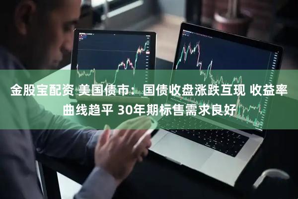金股宝配资 美国债市：国债收盘涨跌互现 收益率曲线趋平 30年期标售需求良好