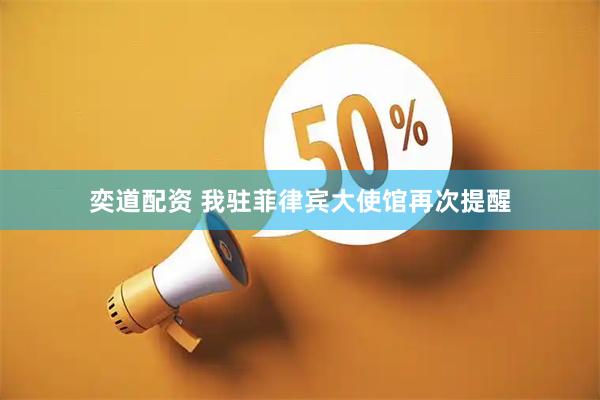 奕道配资 我驻菲律宾大使馆再次提醒