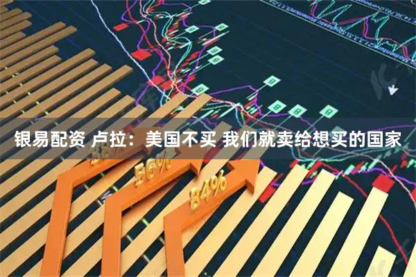 银易配资 卢拉：美国不买 我们就卖给想买的国家