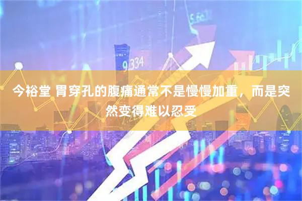 今裕堂 胃穿孔的腹痛通常不是慢慢加重，而是突然变得难以忍受